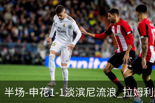 半场-申花1-1淡滨尼流浪 拉姆利越位进球被判有效 徐皓阳贴地斩